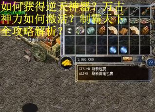 如何获得逆天神器？万古神力如何激活？制霸天下全攻略解析？