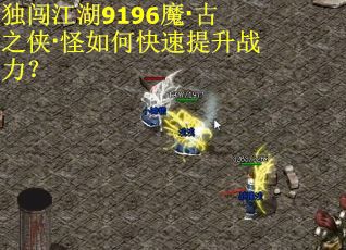 独闯江湖9196魔·古之侠·怪如何快速提升战力？
