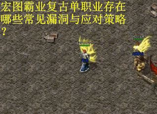 宏图霸业复古单职业存在哪些常见漏洞与应对策略？