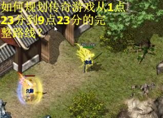 如何规划传奇游戏从1点23分到9点23分的完整路线？