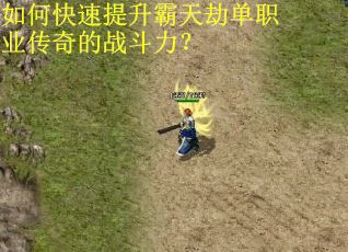 如何快速提升霸天劫单职业传奇的战斗力？
