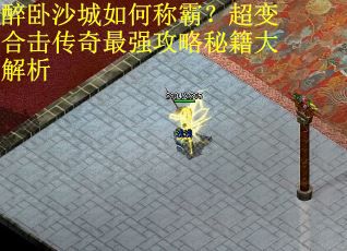 醉卧沙城如何称霸？超变合击传奇最强攻略秘籍大解析