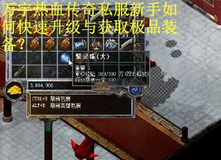 万宇热血传奇私服新手如何快速升级与获取极品装备? 万宇热血传奇私服新手如何快速升级与获取极品装备?