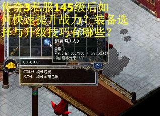传奇3私服145级后如何快速提升战力？装备选择与升级技巧有哪些？