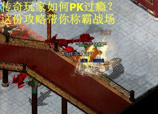 传奇玩家如何PK过瘾？这份攻略带你称霸战场