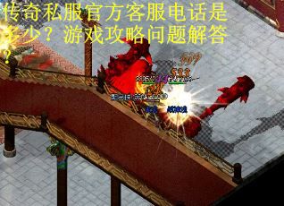 传奇私服官方客服电话是多少?游戏攻略问题解答? 传奇私服官方客服电话是多少?游戏攻略问题解答?