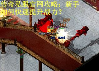 传奇私服官网攻略：新手如何快速提升战力？