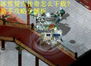 冰雪复古传奇怎么下载？新手攻略全解析