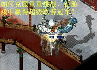 如何克服重重挑战，在游戏中赢得超级联赛冠军？
