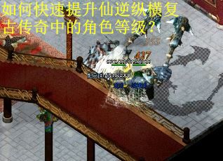 如何快速提升仙逆纵横复古传奇中的角色等级? 如何快速提升仙逆纵横复古传奇中的角色等级?