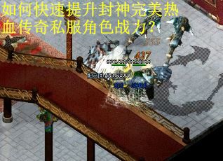 如何快速提升封神完美热血传奇私服角色战力? 如何快速提升封神完美热血传奇私服角色战力?