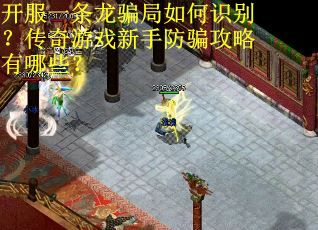 开服一条龙骗局如何识别？传奇游戏新手防骗攻略有哪些？