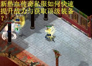 新热血传奇私服如何快速提升战力与获取顶级装备？