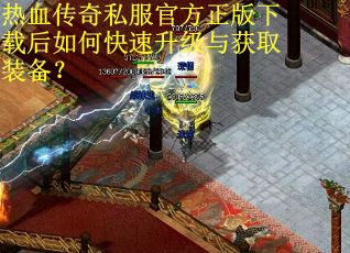 热血传奇私服官方正版下载后如何快速升级与获取装备？
