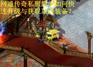 网通传奇私服新手如何快速升级与获取顶级装备? 网通传奇私服新手如何快速升级与获取顶级装备?