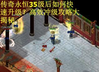传奇永恒35级后如何快速升级？高效冲级攻略大揭秘