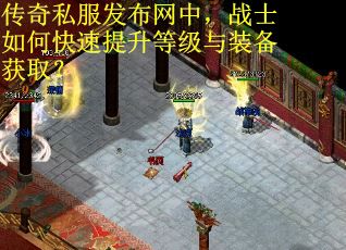 传奇私服发布网中，战士如何快速提升等级与装备获取？