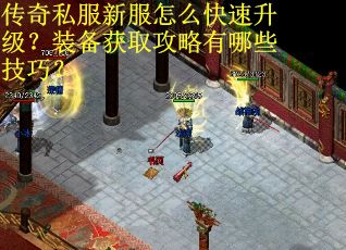 传奇私服新服怎么快速升级？装备获取攻略有哪些技巧？