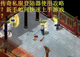 传奇私服登陆器使用攻略？新手如何快速上手游戏？