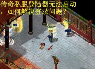 传奇私服登陆器无法启动，如何解决登录问题？