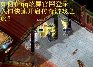 如何在qq炫舞官网登录入口快速开启传奇游戏之旅？
