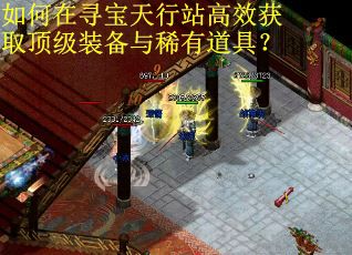 如何在寻宝天行站高效获取顶级装备与稀有道具？