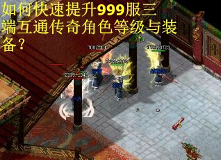 如何快速提升999服三端互通传奇角色等级与装备？