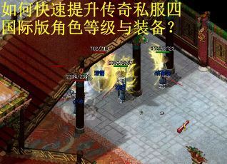 如何快速提升传奇私服四国际版角色等级与装备？