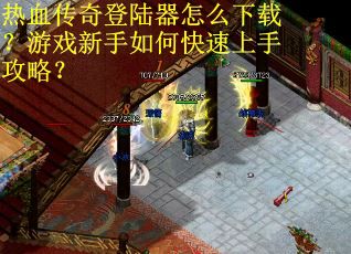 热血传奇登陆器怎么下载？游戏新手如何快速上手攻略？