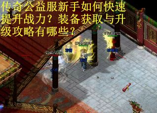 传奇公益服新手如何快速提升战力？装备获取与升级攻略有哪些？