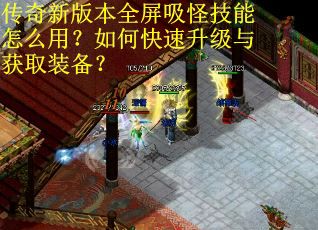 传奇新版本全屏吸怪技能怎么用?如何快速升级与获取装备? 传奇新版本全屏吸怪技能怎么用?如何快速升级与获取装备?