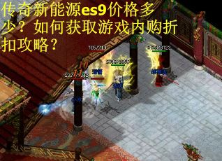 传奇新能源es9价格多少？如何获取游戏内购折扣攻略？